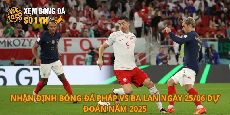 Nhận Định Bóng Đá Pháp Vs Ba Lan Ngày 25/06 3 Nhận định bóng đá Pháp vs Ba Lan ngày 25/06 dự đoán năm 2025